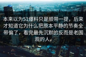 本来以为51爆料只是顺带一提，后来才知道它为什么把原本平静的节奏全带偏了，看完最先沉默的反而是老围观的人。