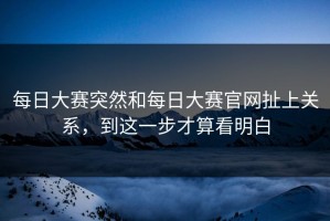 每日大赛突然和每日大赛官网扯上关系，到这一步才算看明白