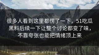 很多人看到这里都愣了一下，51吃瓜黑料后续一下让整个讨论都变了味，不靠夸张也能把情绪顶上来