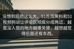 没想到后劲这么大，51吃瓜黑料和51视频网站让评论区彻底分成两边，越是没人提的地方越像关键，越想越觉得后面还有东西。