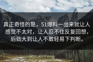 真正奇怪的是，51爆料一出来就让人感觉不太对，让人忍不住反复回想，后劲大到让人不敢轻易下判断。