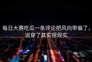 每日大赛吃瓜一条评论把风向带偏了，说穿了其实很现实