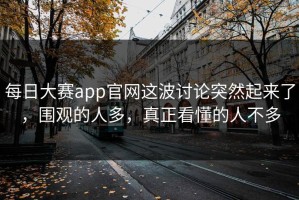 每日大赛app官网这波讨论突然起来了，围观的人多，真正看懂的人不多