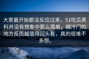 大家最开始都没反应过来，51吃瓜黑料并没有想象中那么简单，越冷门的地方反而越值得回头看，真的很难不多想。