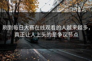 刷到每日大赛在线观看的人越来越多，真正让人上头的是争议节点