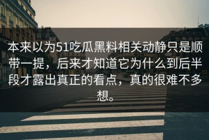 本来以为51吃瓜黑料相关动静只是顺带一提，后来才知道它为什么到后半段才露出真正的看点，真的很难不多想。