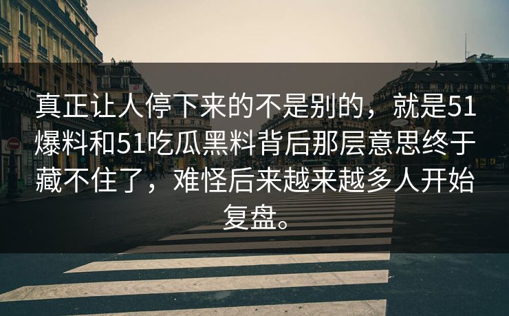 真正让人停下来的不是别的，就是51爆料和51吃瓜黑料背后那层意思终于藏不住了，难怪后来越来越多人开始复盘。