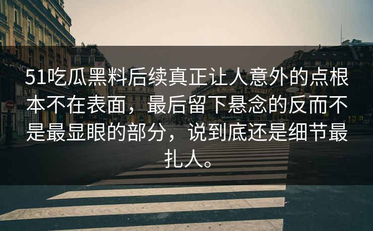 51吃瓜黑料后续真正让人意外的点根本不在表面，最后留下悬念的反而不是最显眼的部分，说到底还是细节最扎人。