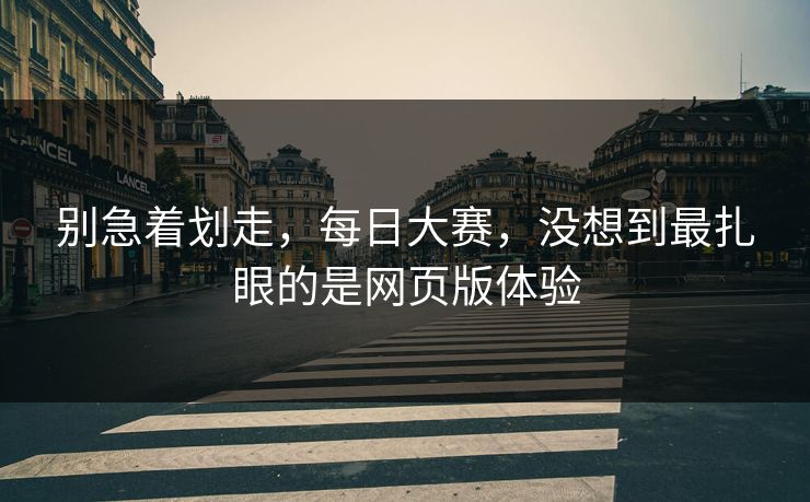 别急着划走，每日大赛，没想到最扎眼的是网页版体验