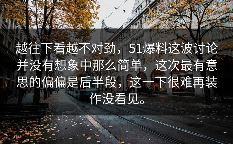 越往下看越不对劲，51爆料这波讨论并没有想象中那么简单，这次最有意思的偏偏是后半段，这一下很难再装作没看见。