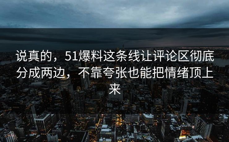 说真的，51爆料这条线让评论区彻底分成两边，不靠夸张也能把情绪顶上来