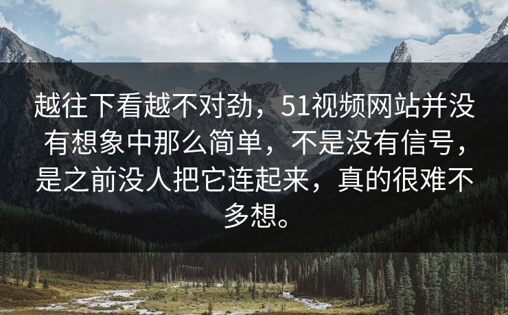 越往下看越不对劲，51视频网站并没有想象中那么简单，不是没有信号，是之前没人把它连起来，真的很难不多想。