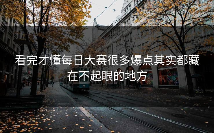 看完才懂每日大赛很多爆点其实都藏在不起眼的地方