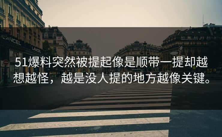 51爆料突然被提起像是顺带一提却越想越怪，越是没人提的地方越像关键。