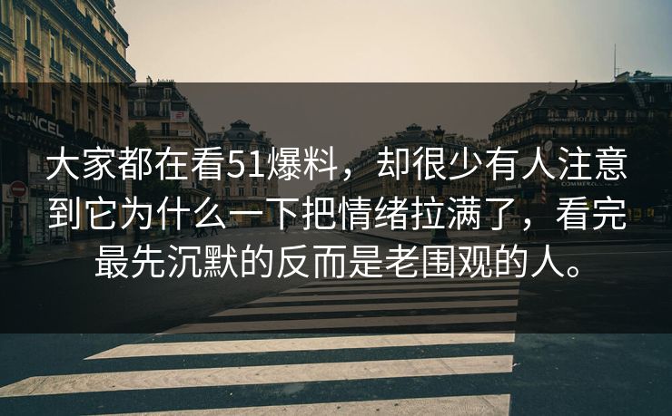 大家都在看51爆料，却很少有人注意到它为什么一下把情绪拉满了，看完最先沉默的反而是老围观的人。